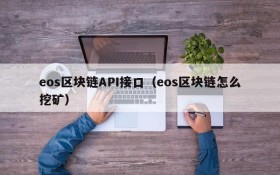 eos区块链API接口(eos区块链怎么挖矿)