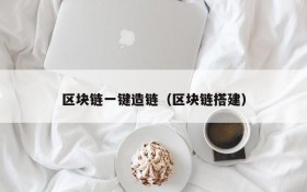 区块链一键造链(区块链搭建)