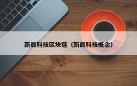 新晨科技区块链(新晨科技概念)