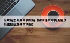 区块链怎么变革供应链(区块链技术能否解决供应链信息共享问题)
