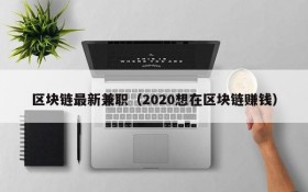 区块链最新兼职(2020想在区块链赚钱)