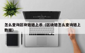 怎么查询区块链链上币(区块链怎么查询链上数据)