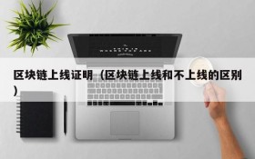 区块链上线证明(区块链上线和不上线的区别)
