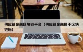 供应链金融区块链平台(供应链金融属于区块链吗)