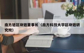 南方链区块链董事长(南方科技大学区块链研究院)