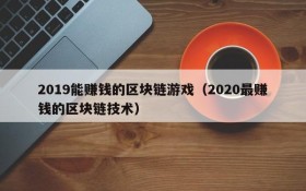 2019能赚钱的区块链游戏(2020最赚钱的区块链技术)