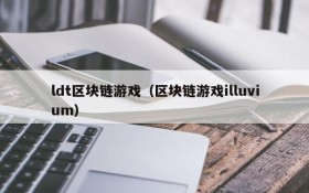 ldt区块链游戏(区块链游戏illuvium)