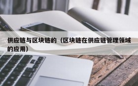 供应链与区块链的（区块链在供应链管理领域的应用）