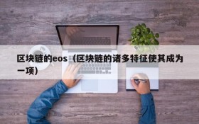区块链的eos(区块链的诸多特征使其成为一项)