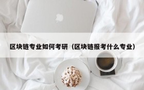 区块链专业如何考研(区块链报考什么专业)