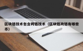 区块链技术包含跨链技术(区块链跨链有哪些币)