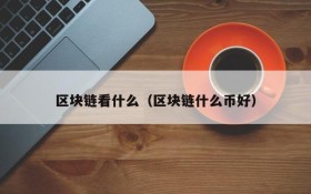 区块链看什么(区块链什么币好)