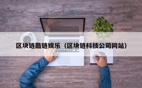 区块链酷链娱乐(区块链科技公司网站)