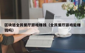 区块链全民餐厅游戏赚钱(全民餐厅游戏能赚钱吗)