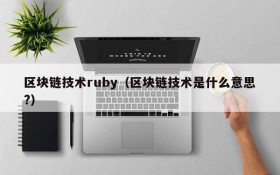 区块链技术ruby(区块链技术是什么意思?)