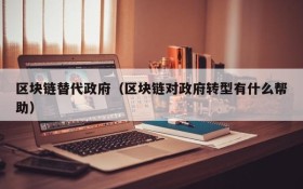区块链替代政府(区块链对政府转型有什么帮助)