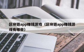 区块链app赚钱游戏(区块链app赚钱游戏有哪些)