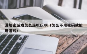 没加密游戏怎么连机玩啊(怎么不用密码就能玩游戏)