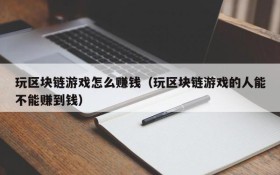 玩区块链游戏怎么赚钱(玩区块链游戏的人能不能赚到钱)