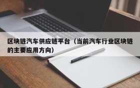 区块链汽车供应链平台(当前汽车行业区块链的主要应用方向)