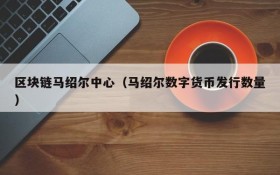 区块链马绍尔中心(马绍尔数字货币发行数量)