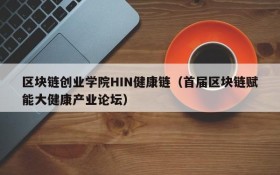 区块链创业学院HIN健康链(首届区块链赋能大健康产业论坛)