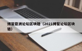 博鳌亚洲论坛区块链(2021博鳌论坛区块链)