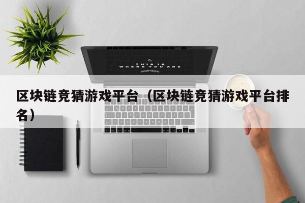 区块链竞猜游戏平台（区块链竞猜游戏平台排名）