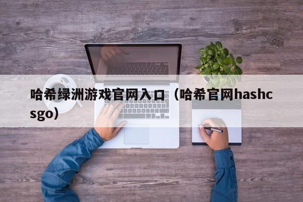 哈希绿洲游戏官网入口（哈希官网hashcsgo）
