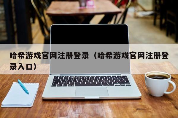 哈希游戏官网注册登录（哈希游戏官网注册登录入口）