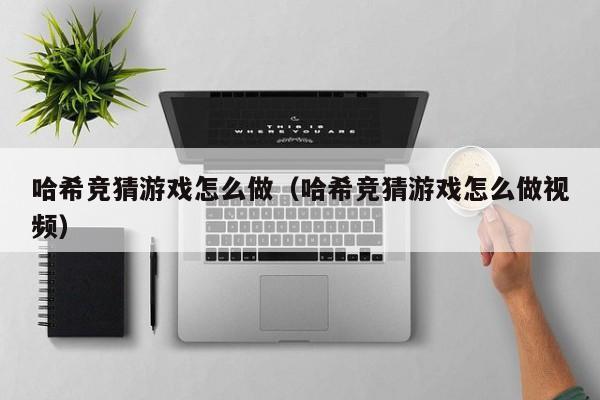 哈希竞猜游戏怎么做（哈希竞猜游戏怎么做视频）