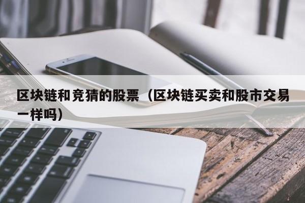区块链和竞猜的股票（区块链买卖和股市交易一样吗）