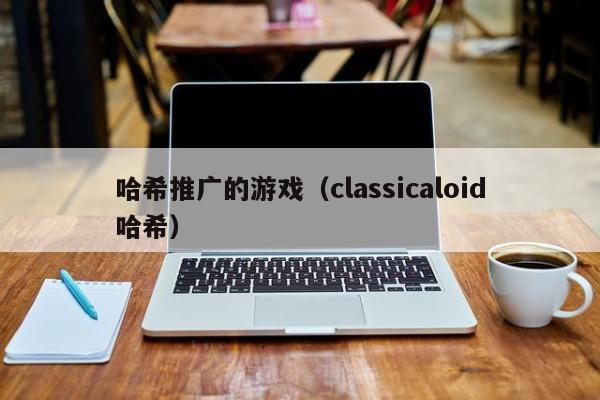 哈希推广的游戏（classicaloid哈希）