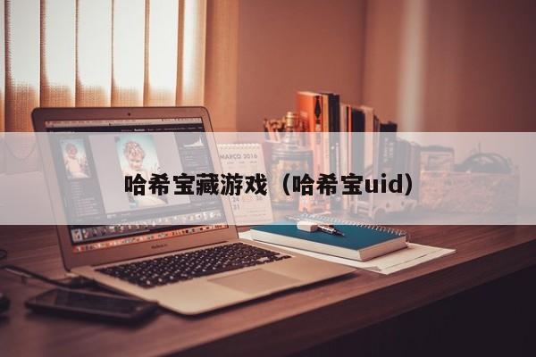 哈希宝藏游戏（哈希宝uid）