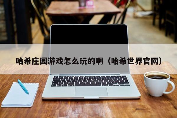 哈希庄园游戏怎么玩的啊（哈希世界官网）