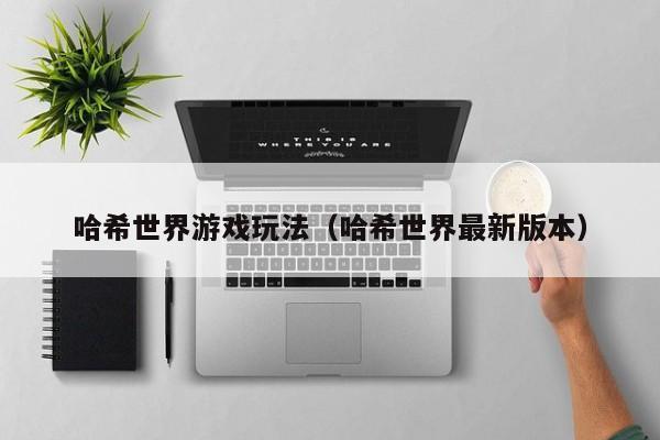 哈希世界游戏玩法（哈希世界最新版本）