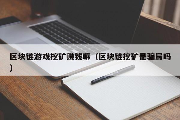 区块链游戏挖矿赚钱嘛（区块链挖矿是骗局吗）