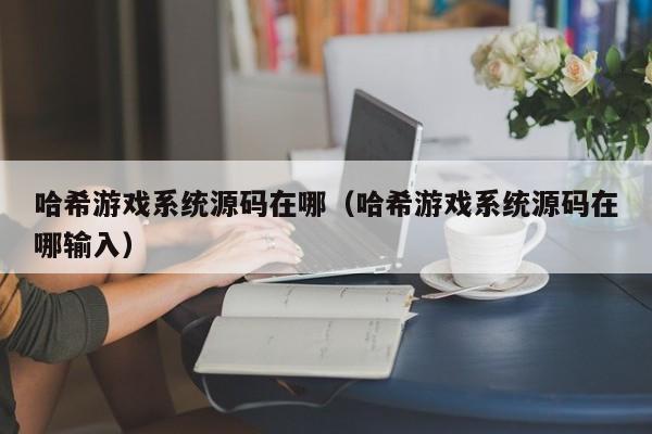 哈希游戏系统源码在哪（哈希游戏系统源码在哪输入）