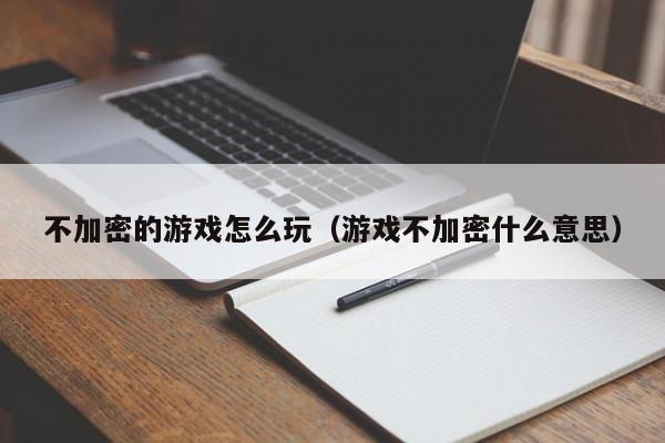 不加密的游戏怎么玩（游戏不加密什么意思）