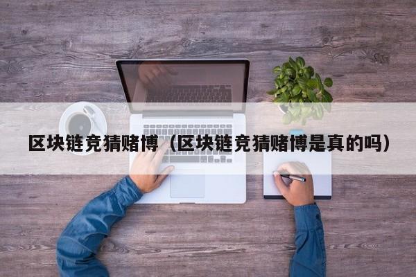区块链竞猜赌博（区块链竞猜赌博是真的吗）