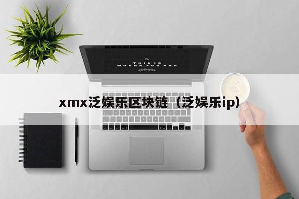 xmx泛娱乐区块链（泛娱乐ip）