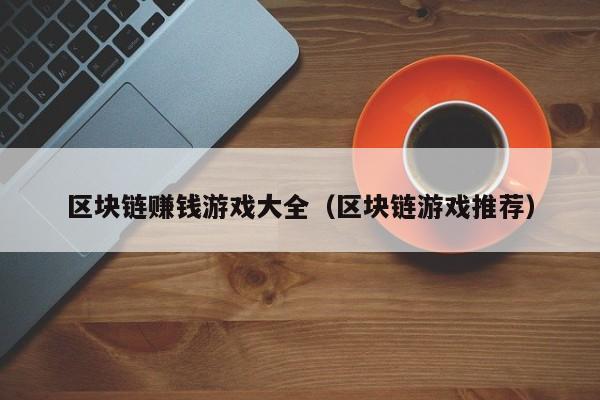 区块链赚钱游戏大全（区块链游戏推荐）