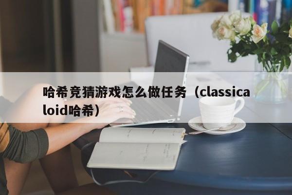 哈希竞猜游戏怎么做任务（classicaloid哈希）