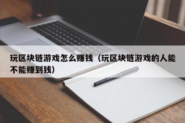 玩区块链游戏怎么赚钱（玩区块链游戏的人能不能赚到钱）