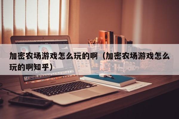 加密农场游戏怎么玩的啊（加密农场游戏怎么玩的啊知乎）