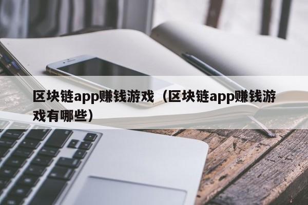 区块链app赚钱游戏（区块链app赚钱游戏有哪些）