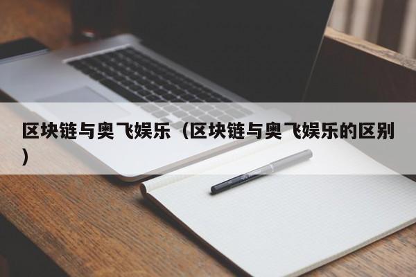 区块链与奥飞娱乐（区块链与奥飞娱乐的区别）
