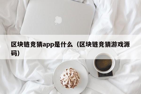区块链竞猜app是什么（区块链竞猜游戏源码）
