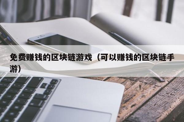 免费赚钱的区块链游戏（可以赚钱的区块链手游）