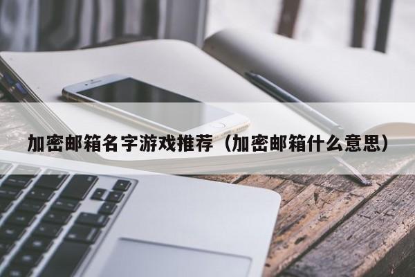 加密邮箱名字游戏推荐（加密邮箱什么意思）